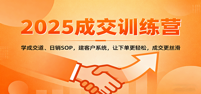 2025成交实战训练营：学成交道、日销SOP，建客户系统，让下单更轻松，成交更丝滑-泡泡网创
