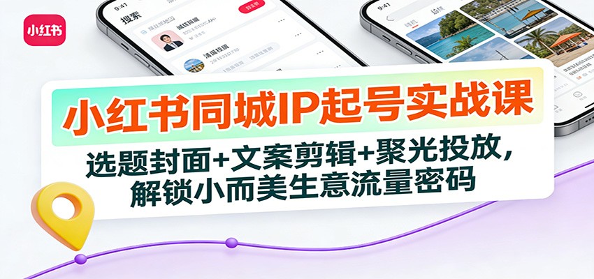 小红书同城IP起号实战课：选题封面+文案剪辑+聚光投放，解锁小而美生意流量密码-泡泡网创