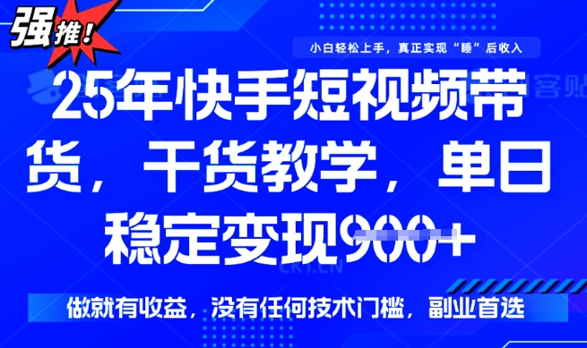 25年最新快手短视频带货，单日稳定变现900+，没有技术门槛，做就有收益【揭秘】-泡泡网创