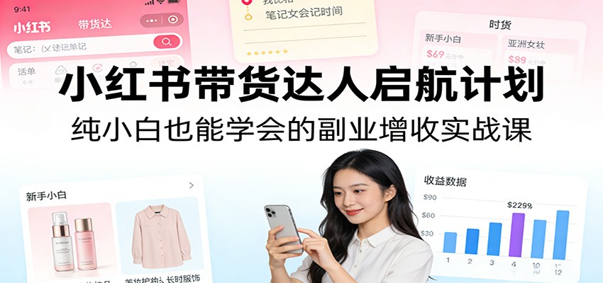 小红书带货达人启航计划：纯小白也能学会的副业增收实战课-泡泡网创