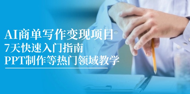 AI商单写作变现项目，7天快速入门指南，PPT制作等热门领域教学-泡泡网创