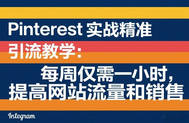 Pinterest实战精准引流教学：每周仅需一小时，提高网站流量和销售-泡泡网创