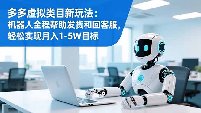 多多虚拟类目新玩法：机器人全程帮助发货和回客服，轻松实现月入1-5W目标-泡泡网创