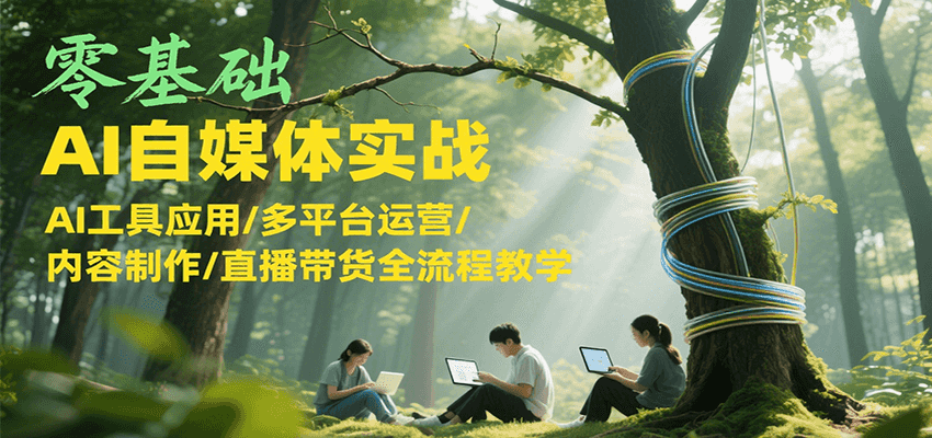 零基础AI自媒体实战，AI工具应用/多平台运营/内容制作/直播带货全流程教学-泡泡网创