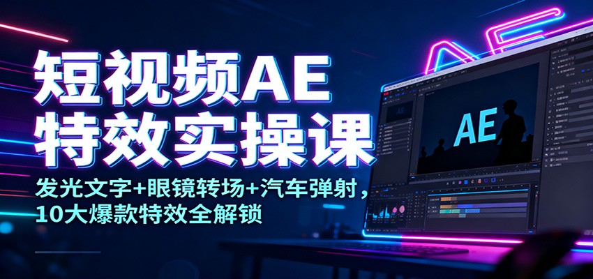 短视频AE特效实操课：发光文字+眼镜转场+汽车弹射，10大爆款特效全解锁-泡泡网创