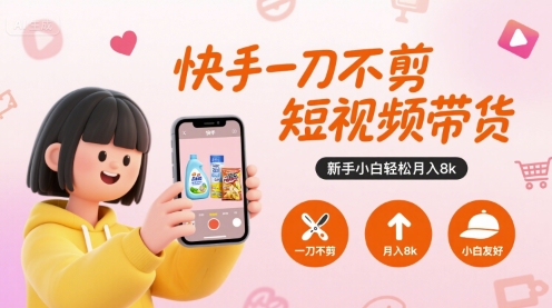 快手一刀不剪短视频带货，新手小白轻松月入8k-泡泡网创