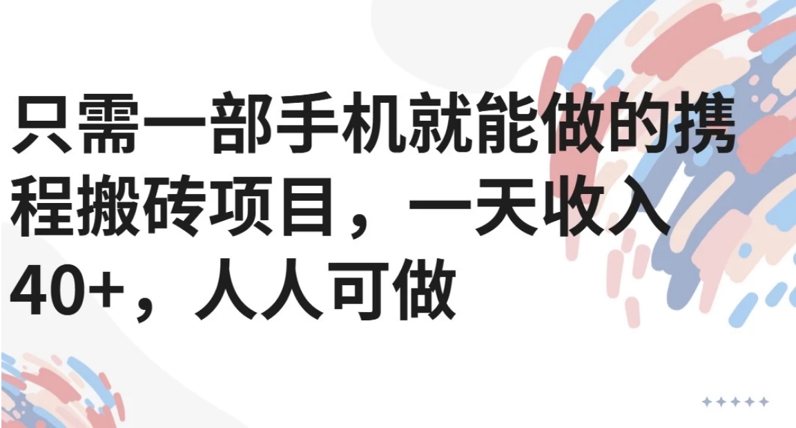 只需一部手机就能做的携程搬砖项目，一天收入40+，人人可做-泡泡网创