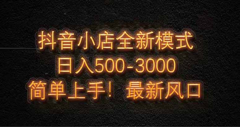 抖音小店全新模式 最新风口，日收入500-5000+！小白简单上手-泡泡网创