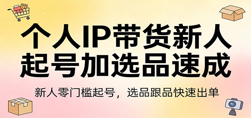个人IP带货新人起号加选品速成：新人零门槛起号，选品跟品快速出单-泡泡网创