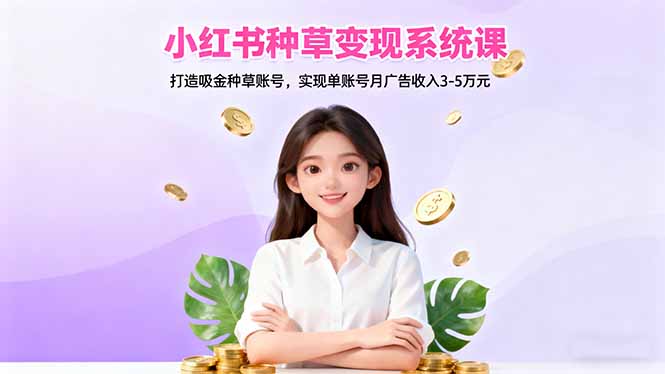小红书种草变现系统课：打造吸金种草账号，实现单账号月广告收入3-5万元-泡泡网创