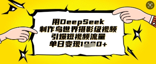 用DeepSeek制作鸟世界摄影级视频，引爆短视频流量，单日变现1k-泡泡网创