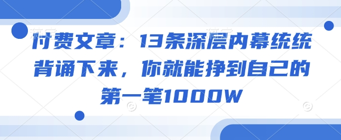 付费文章：13条深层内幕统统背诵下来，你就能挣到自己的第一笔1000W-泡泡网创