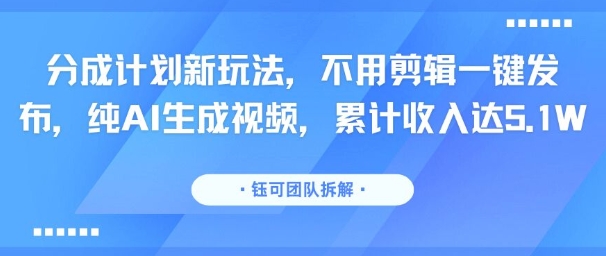 分成计划新玩法，不用剪辑一键发布，纯AI生成视频，累计收入达5.1W-泡泡网创