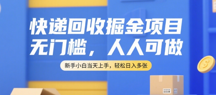 快递回收掘金项目，无门槛，人人可做，新手小白当天上手，轻松日入多张【揭秘】-泡泡网创