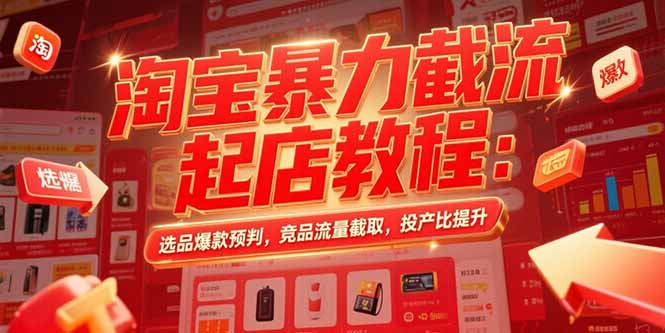 淘宝暴力截流起店教程：选品爆款预判，竞品流量截取，投产比提升-泡泡网创