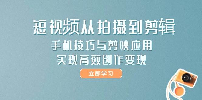 短视频从拍摄到剪辑，手机技巧与剪映应用，实现高效创作变现-泡泡网创