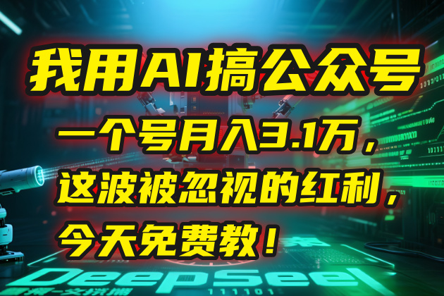 我用AI搞公众号，一个号月入3.1万，这波被忽视的红利，今天免费教！-泡泡网创