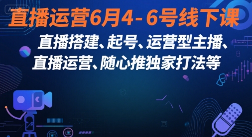 直播运营6月4-6号线下课，‬直播搭建、起号、运营型主播、直播运‬营、随心推独家打法等-泡泡网创