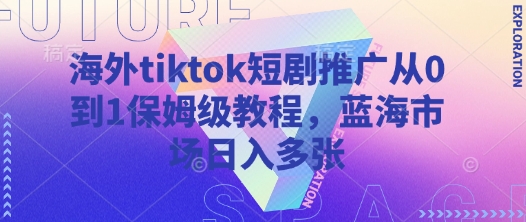 海外tiktok短剧推广从0到1保姆级教程，蓝海市场日入多张-泡泡网创
