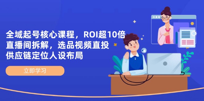全域起号核心课程，ROI超10倍直播间拆解，选品直投，供应链定位人设布局-泡泡网创