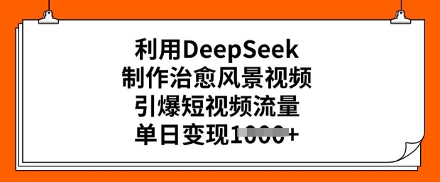 利用DeepSeek制作治愈风景视频，引爆短视频流量，单日变现多张-泡泡网创