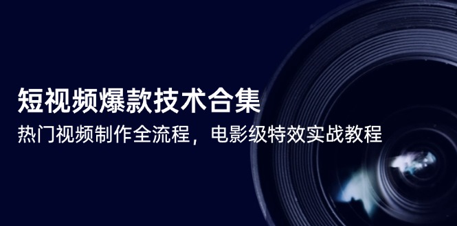 短视频爆款技术合集，热门视频制作全流程，电影级特效实战教程-泡泡网创