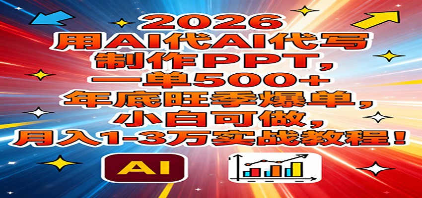 2026用AI代写制作PPT，一单500+，年底旺季爆单，小白可做，月入1-3万实战教程-泡泡网创
