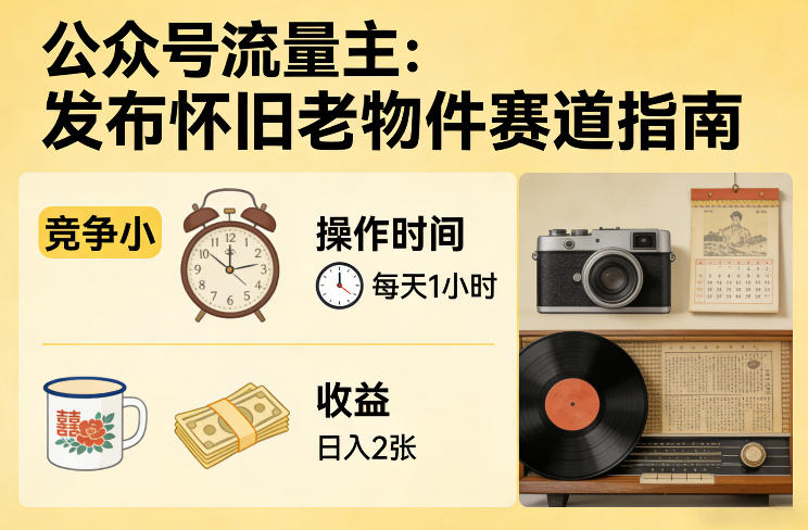 公众号流量主之发布怀旧老物件赛道，竞争小，每天操作1小时，日入2张-泡泡网创