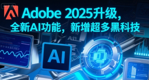 Adobe 2025升级，全新AI功能，新增超多黑科技-泡泡网创