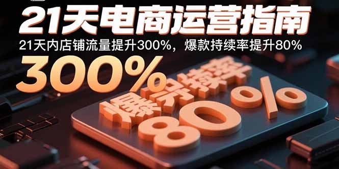 21天电商运营指南：21天内店铺流量提升300%，爆款持续率提升80%-泡泡网创