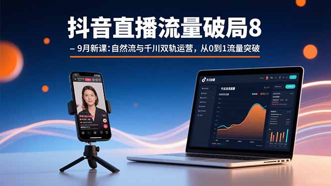 抖音直播流量破局8-9月新课：自然流与千川双轨运营，从0到1流量突破-泡泡网创