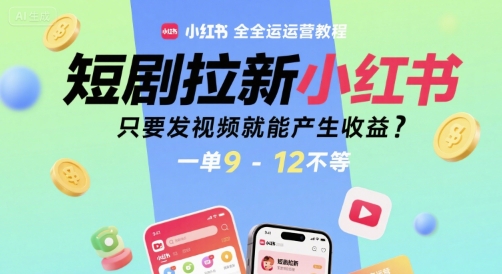 短剧拉新小红书全运营教程，只要发视频就能产生收益，一单9-12不等-泡泡网创
