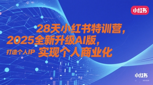 28天小红书特训营，2025全新升级AI版，打造个人IP，实现个人商业化-泡泡网创