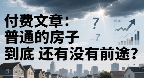 付费文章：普通的房子到底还有没有前途？-泡泡网创