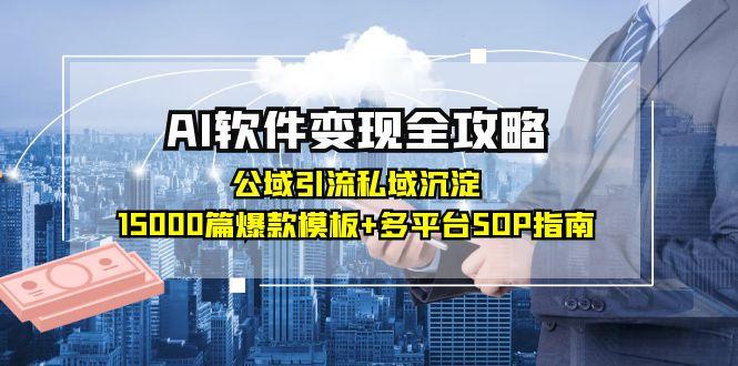 AI软件变现全攻略：公域引流私域沉淀，15000篇爆款模板+多平台SOP指南-泡泡网创