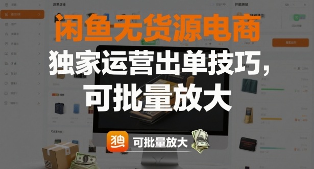 闲鱼无货源电商，独家运营出单技巧，可批量放大-泡泡网创