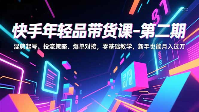 快手年轻品带货课-第二期，混剪起号、投流策略、爆单对接，零基础教学，新手也能月入过万-泡泡网创