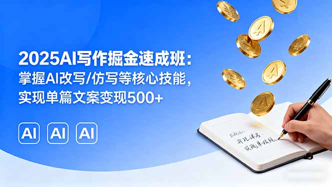 2025AI写作掘金速成班：掌握AI改写/仿写等核心技能，实现单篇文案变现500+-泡泡网创