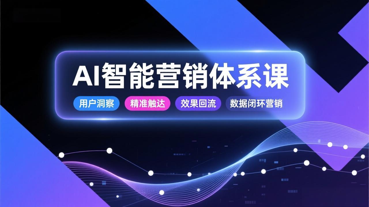 AI智能营销体系课，从用户洞察、精准触达到效果回流的数据闭环营销，提升整体营销效率与转化率-泡泡网创
