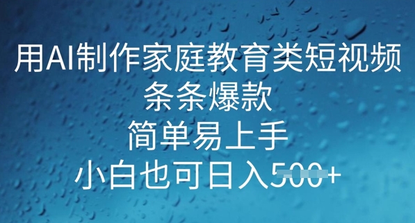 用AI做制作家庭教育类短视频，条条爆款，简单易上手， 小白也可日入5张-泡泡网创