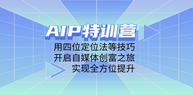 AIP特训营，用四位定位法等技巧，开启自媒体创富之旅，实现全方位提升-泡泡网创