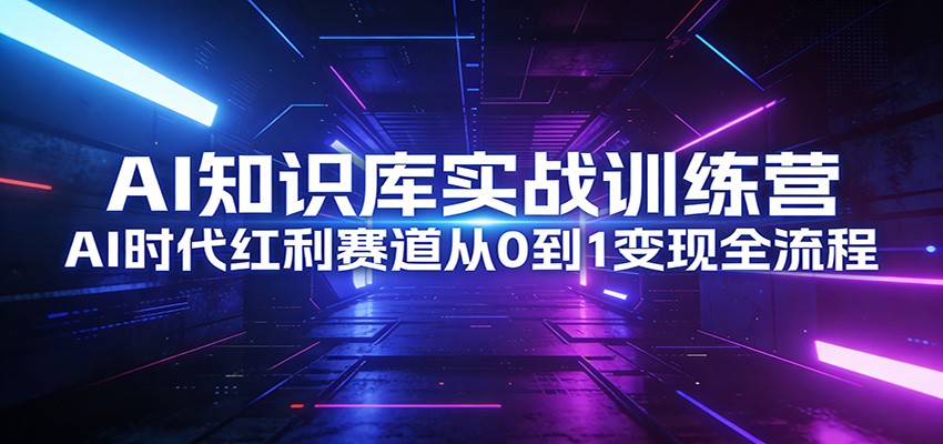 AI知识库实战训练营：AI时代红利赛道从0到1变现全流程-泡泡网创