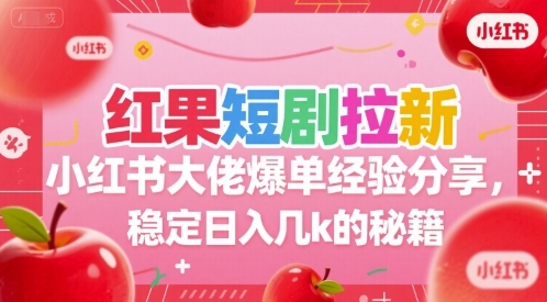 红果短剧拉新小红书大佬爆单经验分享，稳定日入几k的秘籍-泡泡网创