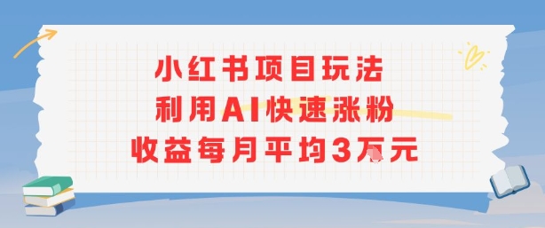 小红书商单项目新玩法，利用AI快速涨粉收益每月平均3W-泡泡网创