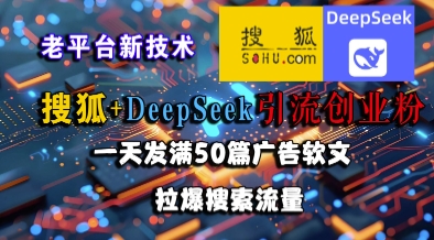 搜狐+DeepSeek引流创业粉，老平台新技术，一天发满50篇广告软文，拉爆搜索流量-泡泡网创