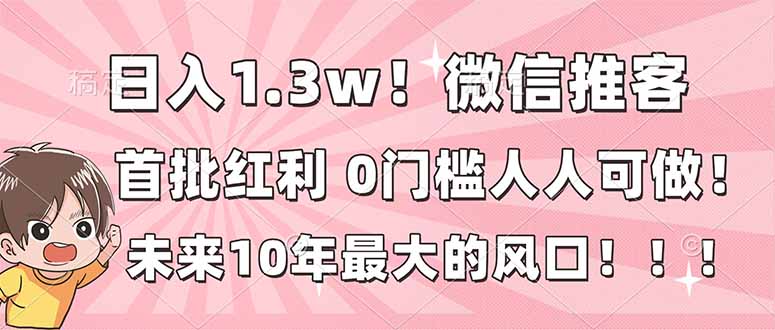 日入1.3w！微信推客，首批红利，未来10年最大的风口，0门槛，人人可做！-泡泡网创