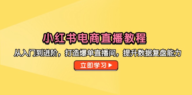 小红书电商直播教程，从入门到进阶，打造爆单直播间，提升数据复盘能力-泡泡网创