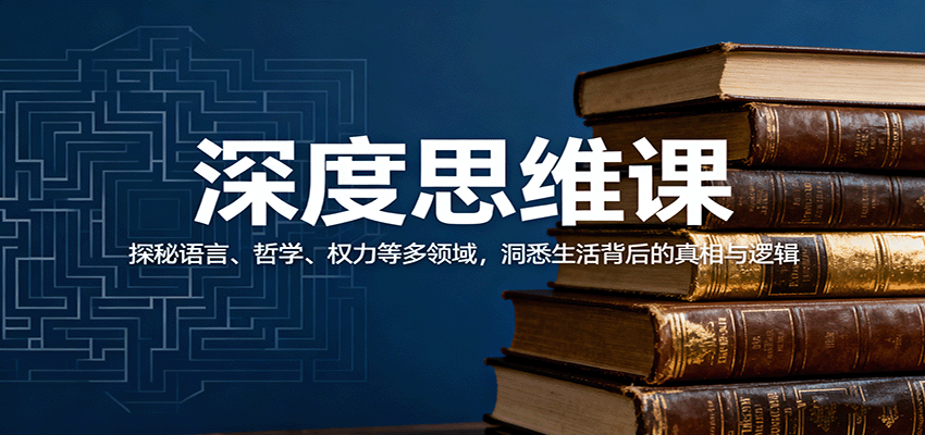 深度思维课：探秘语言、哲学、权力等多领域，洞悉生活背后的真相与逻辑-泡泡网创