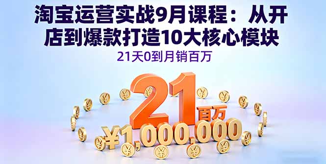 淘宝运营实战9月课程：从开店到爆款打造10大核心模块，21天0到月销百万-泡泡网创