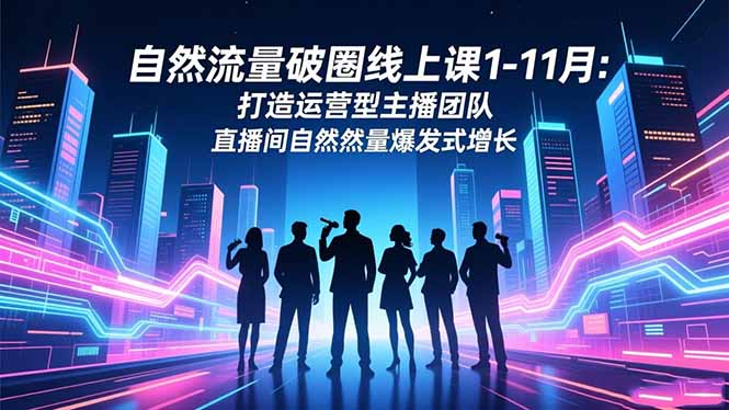 自然流量破圈线上课1-11月：打造运营型主播团队 直播间自然流量爆发式增长-泡泡网创